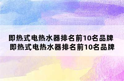 即热式电热水器排名前10名品牌 即热式电热水器排名前10名品牌